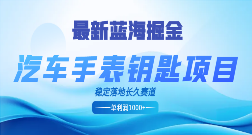 最新蓝海掘金，汽车手表钥匙项目，一单利润700-1000+，稳定落地长久赛道-舒阳传媒网