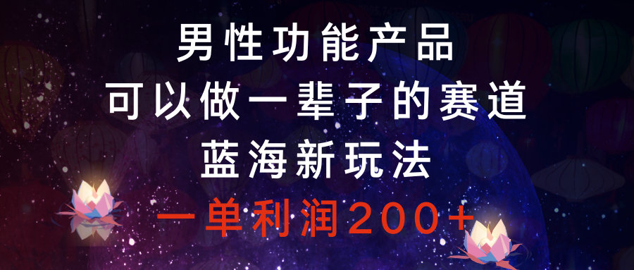 男性功能产品，可以做一辈子的赛道，蓝海新玩法，一单利润200+-舒阳传媒网