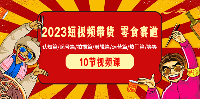 2023短视频带货 零食赛道 认知篇/起号篇/拍摄篇/剪辑篇/运营篇/热门篇/等等-舒阳传媒网