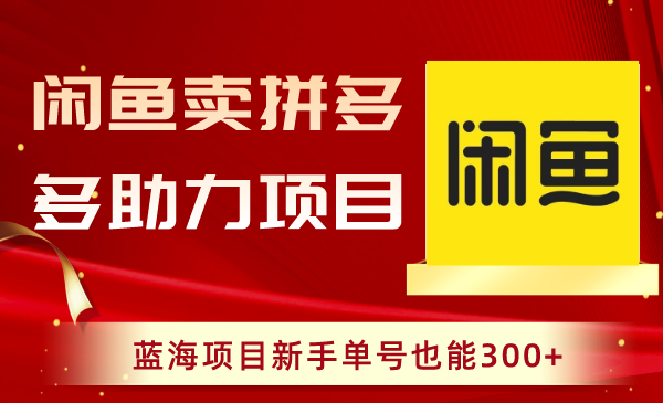 闲鱼卖拼多多助力项目，蓝海项目新手单号也能300+-舒阳传媒网