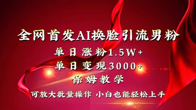 全网独创首发AI换脸引流男粉单日涨粉1.5W+变现3000+小白也能上手快速拿结果-舒阳传媒网