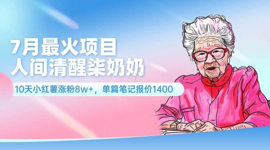 7月最火项目，人间清醒柒奶奶，10天小红薯涨粉8w+，单篇笔记报价1400.-舒阳传媒网