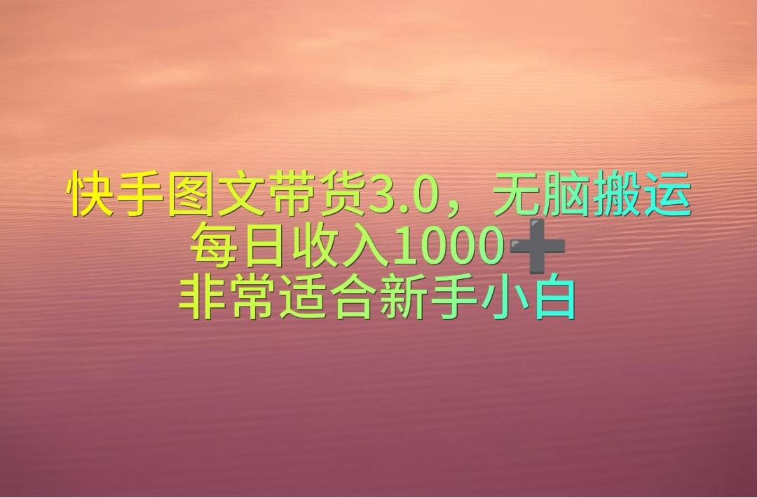 快手图文带货3.0，无脑搬运，每日收入1000＋，非常适合新手小白-舒阳传媒网