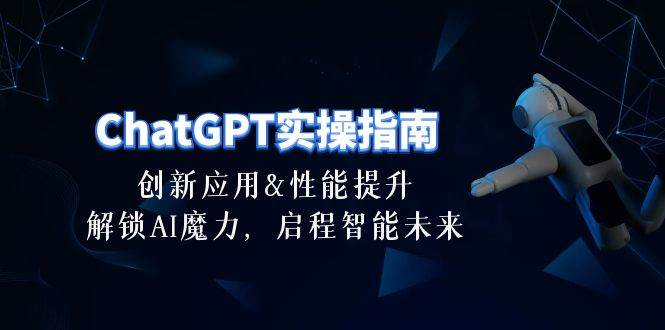 ChatGPT-实操指南：创新应用及性能提升，解锁 AI魔力，启程智能未来-30节-舒阳传媒网