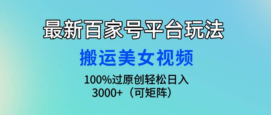 最新百家号平台玩法，搬运美女视频100%过原创大揭秘，轻松日入3000+（可…-舒阳传媒网