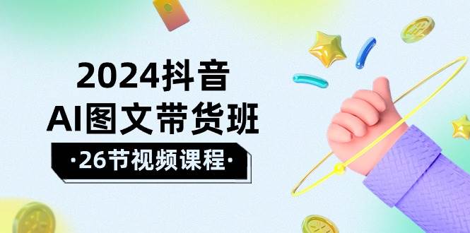 2024抖音AI图文带货班：在这个赛道上  乘风破浪 拿到好效果（26节课）-舒阳传媒网