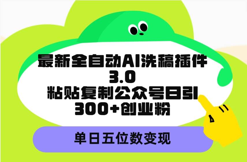 最新全自动AI洗稿插件3.0，粘贴复制公众号日引300+创业粉，单日五位数变现-舒阳传媒网