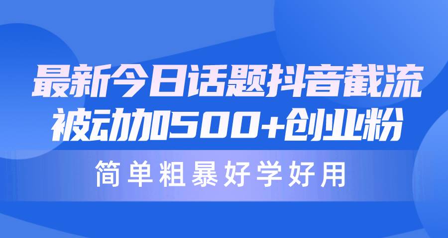 最新今日话题抖音截流，每天被动加500+创业粉，简单粗暴好学好用-舒阳传媒网