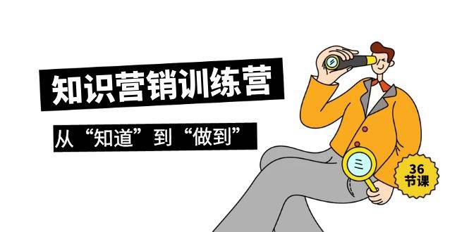 知识营销训练营·实操班，从“知道”到“做到”（36节课）-舒阳传媒网