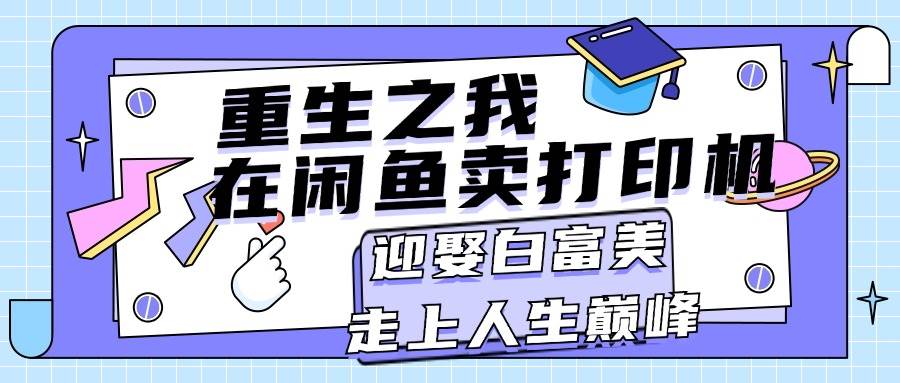 重生之我在闲鱼卖打印机，月入过万，迎娶白富美，走上人生巅峰-舒阳传媒网