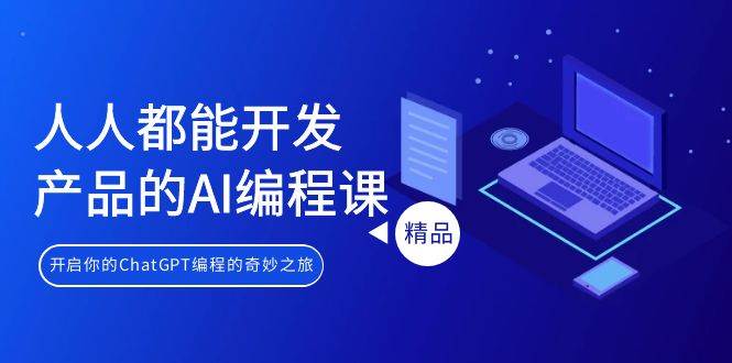 人人都能 开发产品的AI编程课，开启你的ChatGPT编程的奇妙之旅-舒阳传媒网