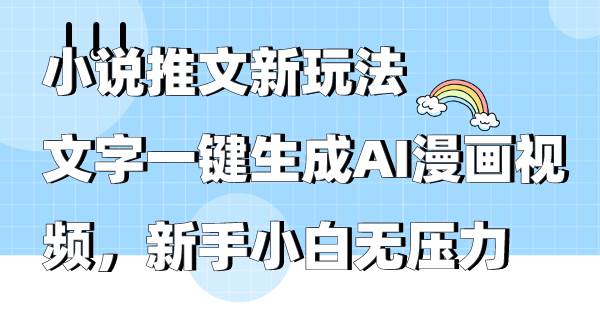 小说推文新玩法，文字一键生成AI漫画视频，新手小白无压力-舒阳传媒网
