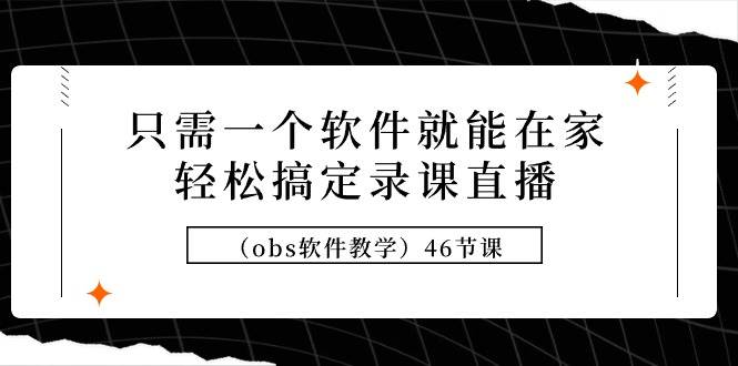 只需一个软件就能在家轻松搞定录课直播（obs软件教学）46节课-舒阳传媒网