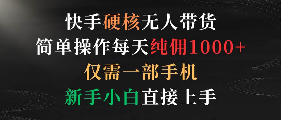 快手硬核无人带货，简单操作每天纯佣1000+,仅需一部手机，新手小白直接上手-舒阳传媒网