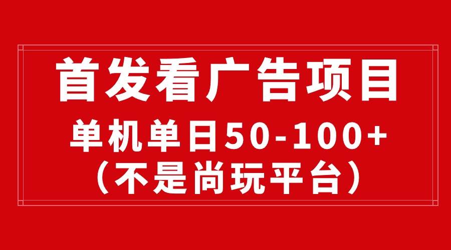 最新看广告平台（不是尚玩），单机一天稳定收益50-100+-舒阳传媒网