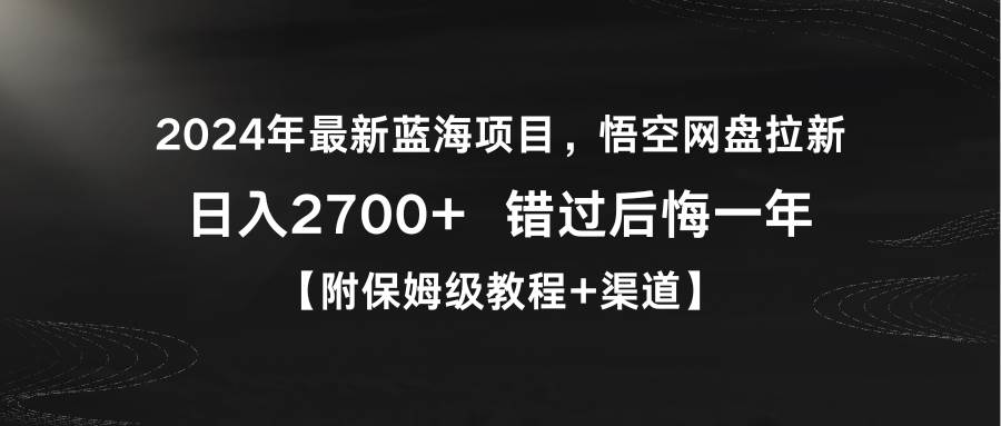 2024年最新蓝海项目，悟空网盘拉新，日入2700+错过后悔一年【附保姆级教…-舒阳传媒网