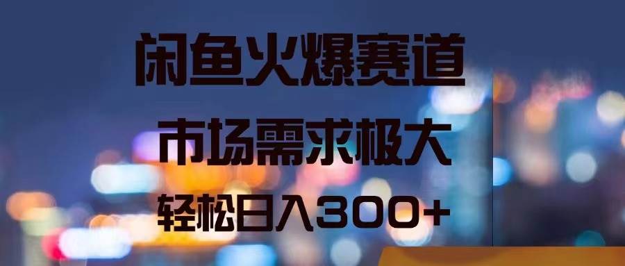 闲鱼火爆赛道，市场需求极大，轻松日入300+-舒阳传媒网