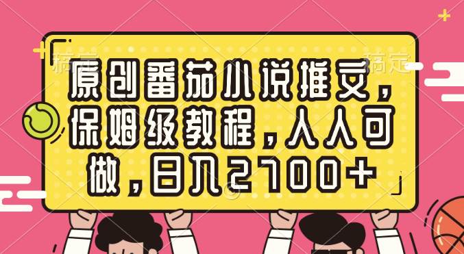 原创番茄小说推文，保姆级教程，人人可做，日入2700+-舒阳传媒网