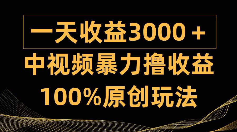 中视频暴力撸收益，日入3000＋，100%原创玩法，小白轻松上手多种变现方式-舒阳传媒网
