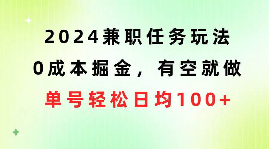 2024兼职任务玩法 0成本掘金，有空就做 单号轻松日均100+-舒阳传媒网