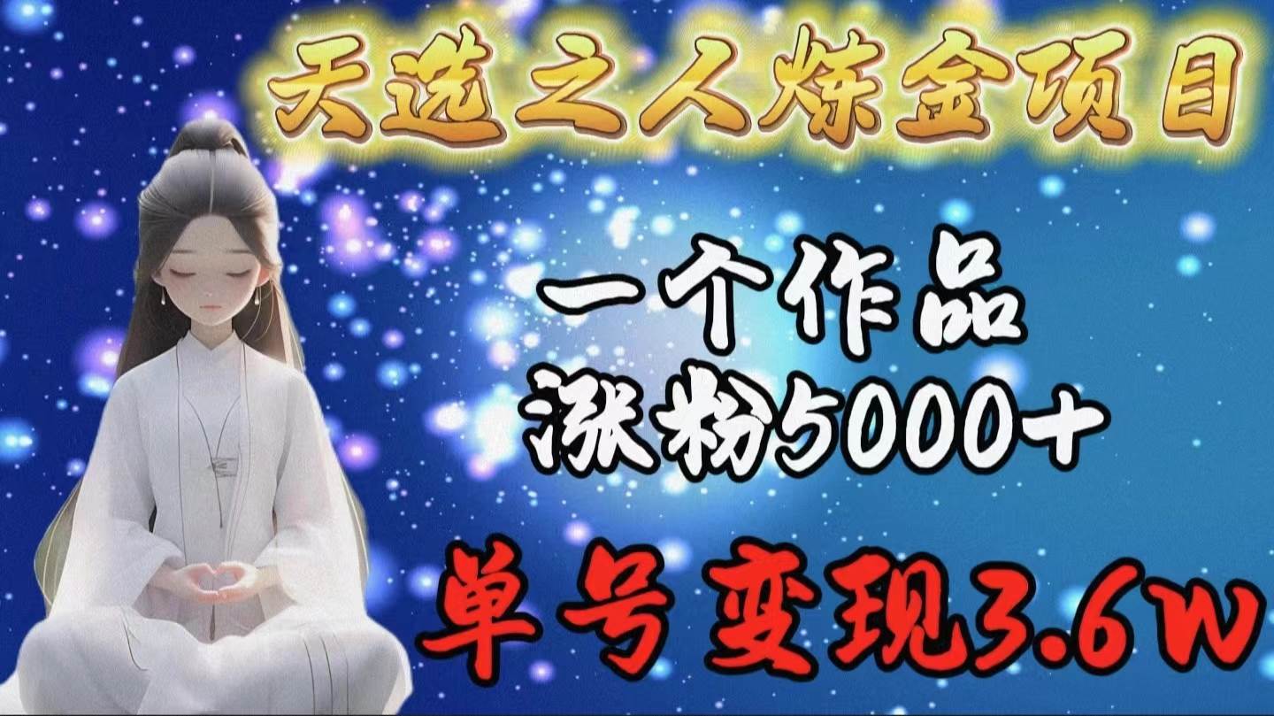 天选之人炼金项目，一个作品涨粉5000+，单号变现3.6w-舒阳传媒网