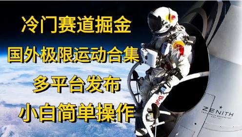 冷门赛道掘金，国外极限运动视频合集，多平台发布，小白简单操作-舒阳传媒网