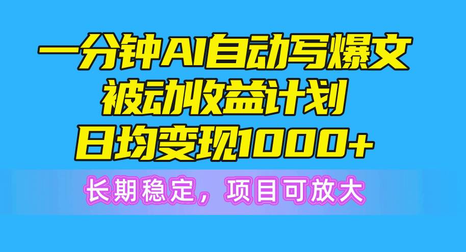 一分钟AI爆文被动收益计划，日均变现1000+，长期稳定，项目可放大-舒阳传媒网