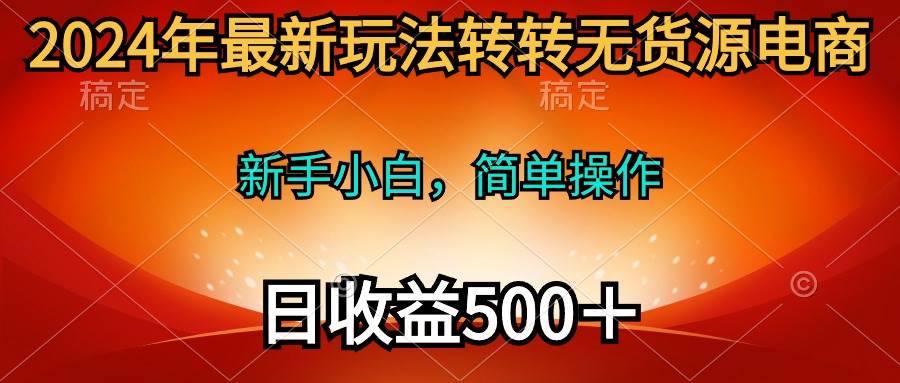 2024年最新玩法转转无货源电商，新手小白 简单操作，长期稳定 日收入500＋-舒阳传媒网