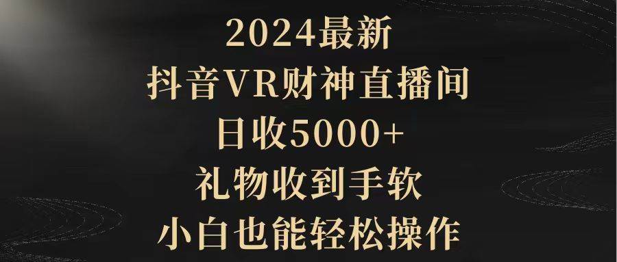 2024最新，抖音VR财神直播间，日收5000+，礼物收到手软，小白也能轻松操作-舒阳传媒网
