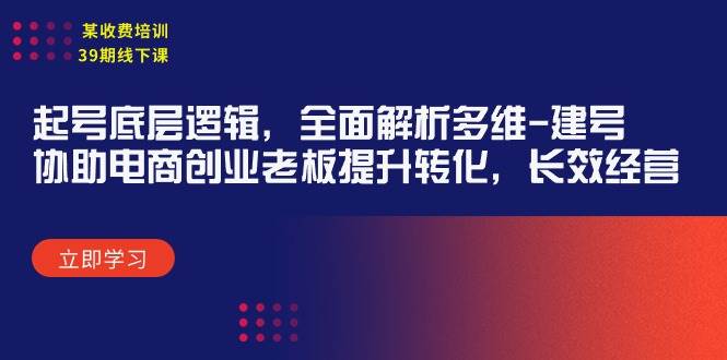 某收费培训39期线下课：起号底层逻辑，全面解析多维 建号，协助电商创业…-舒阳传媒网