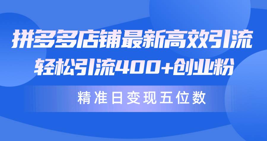 拼多多店铺最新高效引流术，轻松引流400+创业粉，精准日变现五位数！-舒阳传媒网