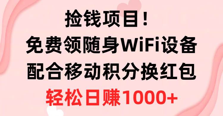 捡钱项目！免费领随身WiFi设备+移动积分换红包，有手就行，轻松日赚1000+-舒阳传媒网