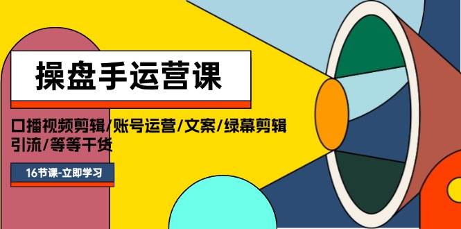 操盘手运营课程：口播视频剪辑/账号运营/文案/绿幕剪辑/引流/干货/16节-舒阳传媒网