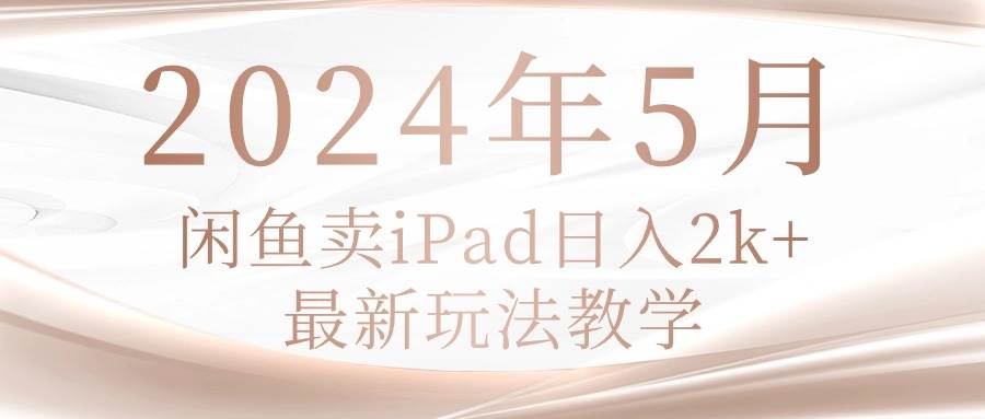 2024年5月闲鱼卖ipad日入2k，最新玩法教学-舒阳传媒网