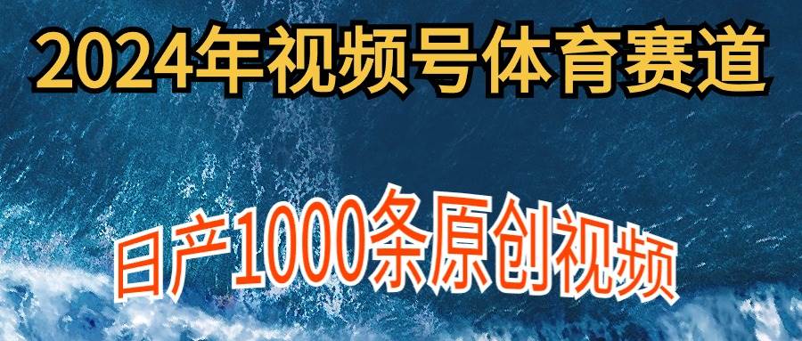 2024年体育赛道视频号，新手轻松操作， 日产1000条原创视频,多账号多撸分成-舒阳传媒网