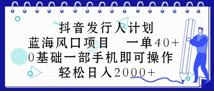 抖音发行人计划，蓝海风口项目 一单40，0基础一部手机即可操作 日入2000＋-舒阳传媒网