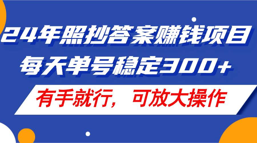 24年照抄答案赚钱项目，每天单号稳定300+，有手就行，可放大操作-舒阳传媒网