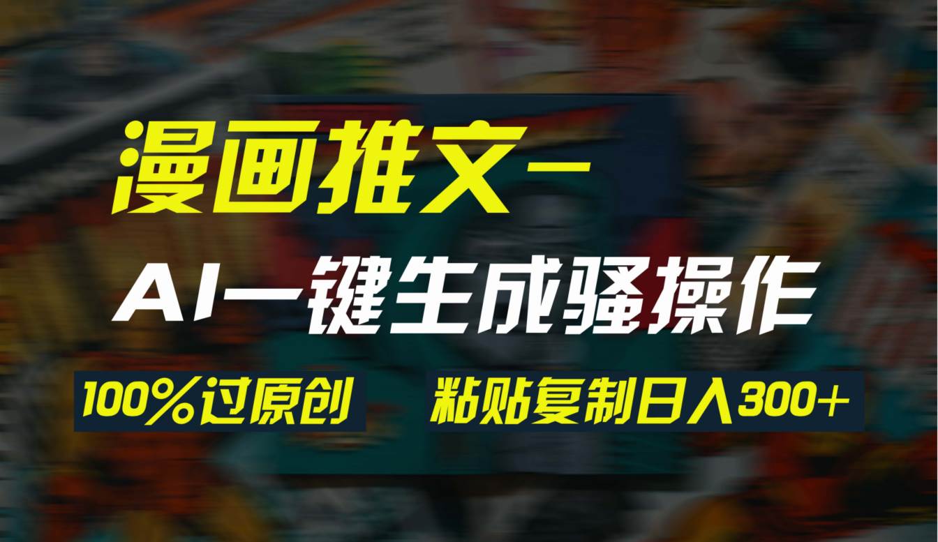 AI一键生成漫画爆款视频，3分钟1条双重去重100%过原创，粘贴复制日入300+-舒阳传媒网