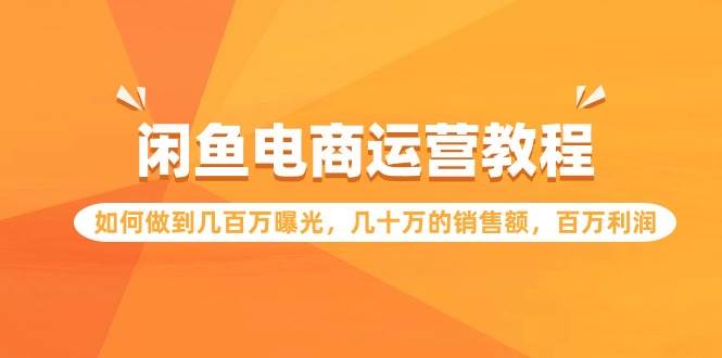 闲鱼电商运营教程：如何做到几百万曝光，几十万的销售额，百万利润-舒阳传媒网