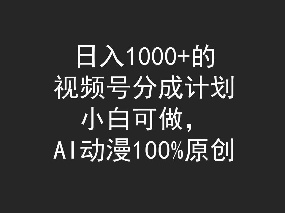 日入1000+的视频号分成计划，小白可做，AI动漫100%原创-舒阳传媒网