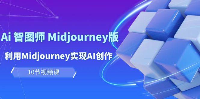 玩赚Ai 智图师 Midjourney版：利用Midjourney实现AI创作及变现（10节课）-舒阳传媒网
