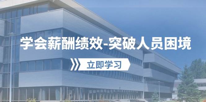 学会薪酬绩效-突破人员困境：建立自己的【薪酬+绩效】体系，企业与员工…-舒阳传媒网