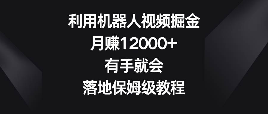 利用机器人视频掘金，月赚12000+，有手就会，落地保姆级教程-舒阳传媒网