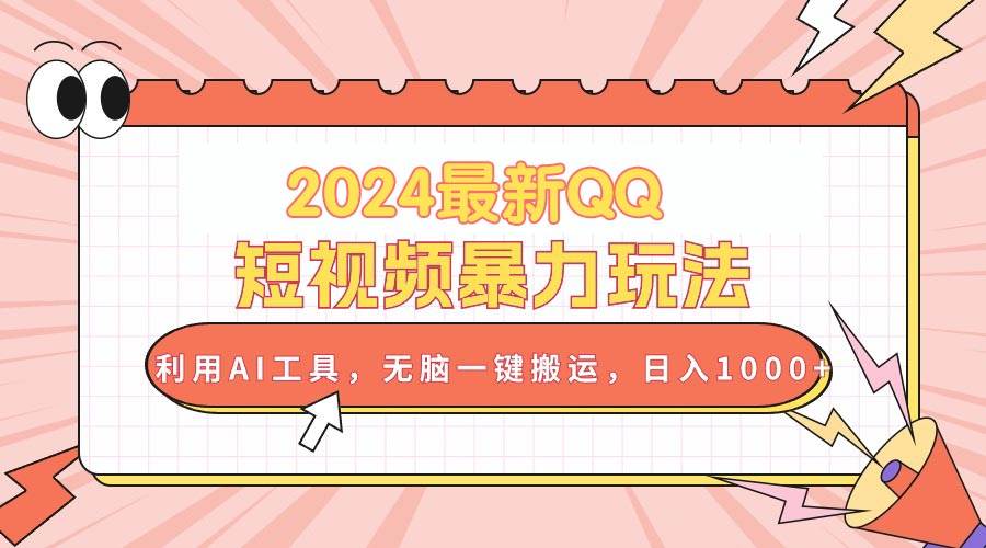 2024最新QQ短视频暴力玩法，利用AI工具，无脑一键搬运，日入1000+-舒阳传媒网