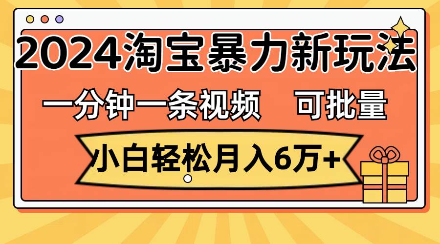 一分钟一条视频，小白轻松月入6万+，2024淘宝暴力新玩法，可批量放大收益-舒阳传媒网