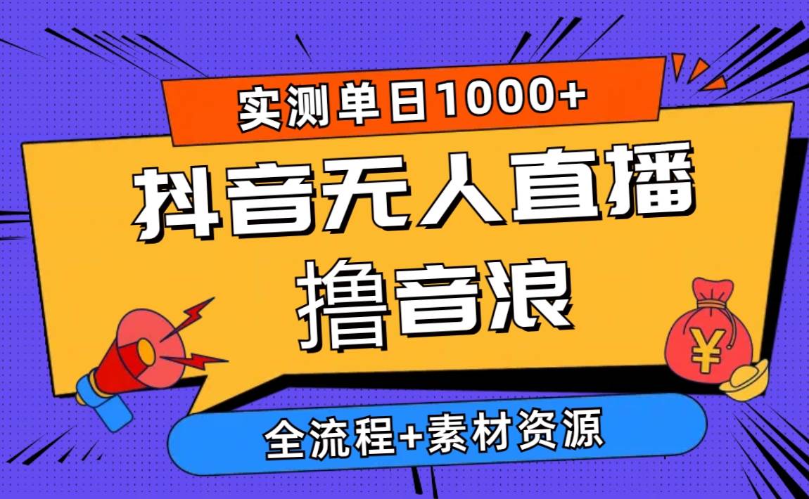 2024抖音无人直播撸音浪新玩法 日入1000+ 全流程+素材资源-舒阳传媒网