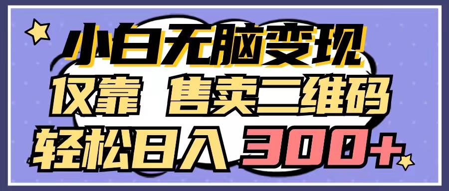 小白无脑变现，仅靠售卖二维码，轻松日入300+-舒阳传媒网