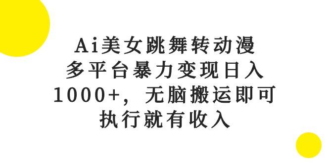 Ai美女跳舞转动漫，多平台暴力变现日入1000+，无脑搬运即可，执行就有收入-舒阳传媒网