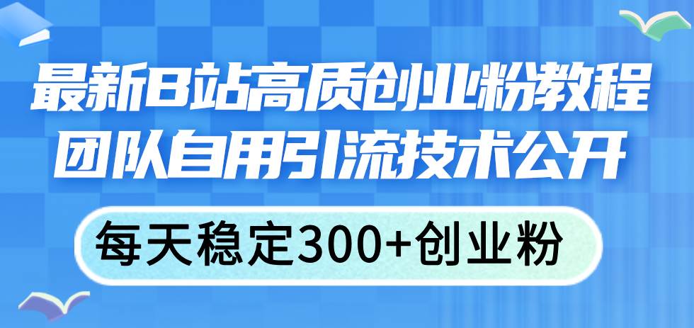 最新B站高质创业粉教程，团队自用引流技术公开-舒阳传媒网