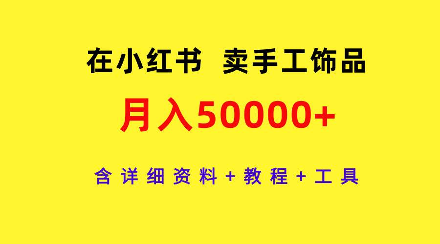 在小红书卖手工饰品，月入50000+，含详细资料+教程+工具-舒阳传媒网